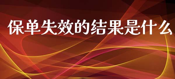 保单失效的结果是什么_https://wap.lxcailiao.com_金融监管_第1张