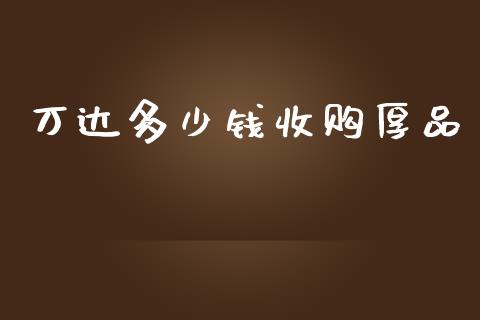 万达多少钱收购厚品_https://wap.lxcailiao.com_融资担保_第1张