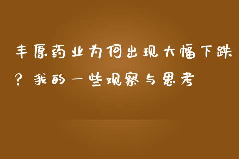 丰原药业为何出现大幅下跌？我的一些观察与思考_https://wap.lxcailiao.com_股权投资_第1张