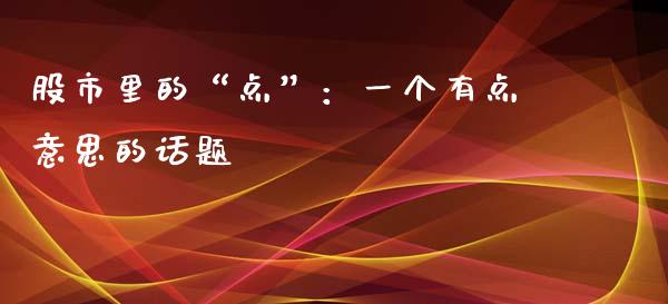 股市里的“点”：一个有点意思的话题_https://wap.lxcailiao.com_金融监管_第1张