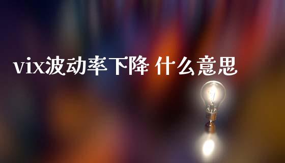 vix波动率下降 什么意思_财务管理_第1张_金融监管_融资担保_财务管理_股权投资 vix波动率下降 什么意思_https://wap.lxcailiao.com_财务管理_第1张