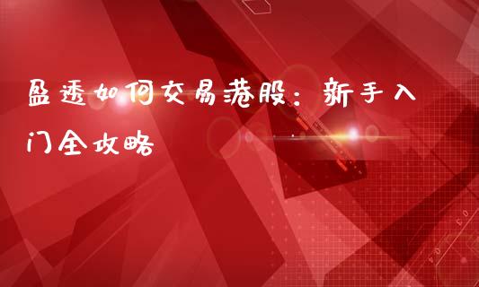 盈透如何交易港股：新手入门全攻略_https://wap.lxcailiao.com_金融监管_第1张