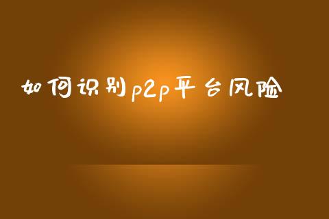 如何识别p2p平台风险_https://wap.lxcailiao.com_财务管理_第1张