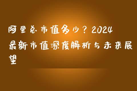 阿里总市值多少？2024最新市值深度解析与未来展望_https://wap.lxcailiao.com_金融监管_第1张