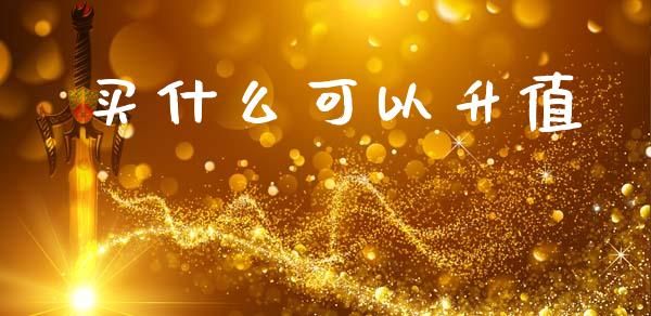 买什么可以升值_https://wap.lxcailiao.com_股权投资_第1张