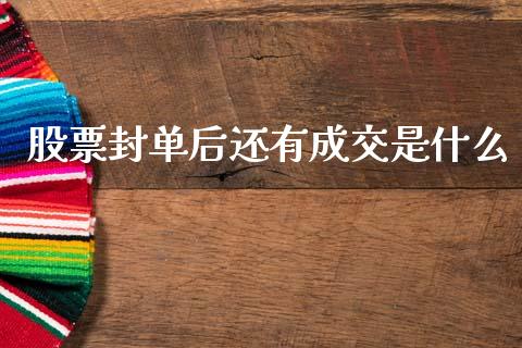 股票封单后还有成交是什么_https://wap.lxcailiao.com_金融监管_第1张