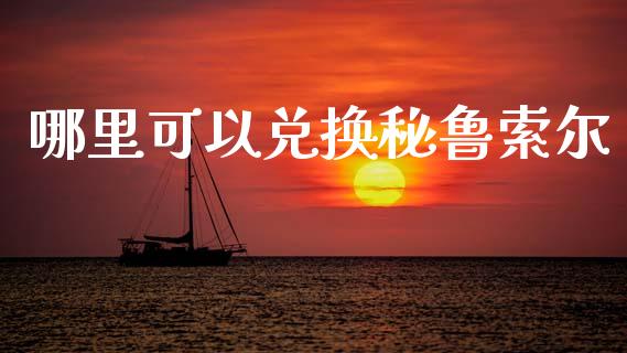 哪里可以兑换秘鲁索尔_https://wap.lxcailiao.com_财务管理_第1张