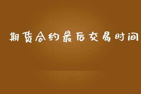 期货合约最后交易时间_https://wap.lxcailiao.com_融资担保_第1张