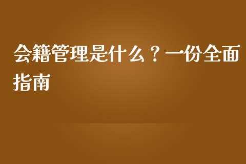 会籍管理是什么?一份全面指南_金融监管_第1张_金融监管_融资担保_财务管理_股权投资 会籍管理是什么?一份全面指南_https://wap.lxcailiao.com_金融监管_第1张