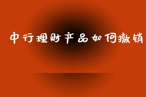 中行理财产品如何撤销_https://wap.lxcailiao.com_股权投资_第1张