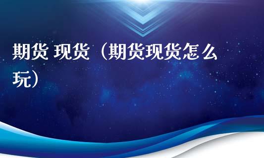 期货 现货(期货现货怎么玩)_财务管理_第1张_金融监管_融资担保_财务管理_股权投资 期货 现货(期货现货怎么玩)_https://wap.lxcailiao.com_财务管理_第1张