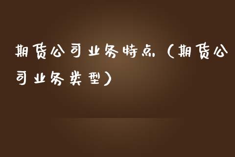 期货公司业务特点（期货公司业务类型）_https://wap.lxcailiao.com_财务管理_第1张