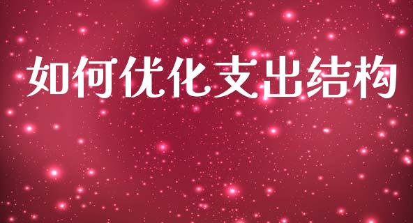 如何优化支出结构_https://wap.lxcailiao.com_财务管理_第1张
