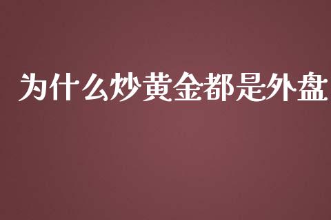 为什么炒黄金都是外盘_https://wap.lxcailiao.com_融资担保_第1张
