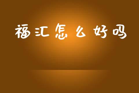 福汇怎么好吗_https://wap.lxcailiao.com_财务管理_第1张