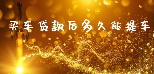 买车贷款后多久能提车_https://wap.lxcailiao.com_股权投资_第1张