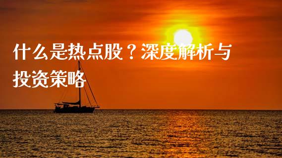 什么是热点股？深度解析与投资策略_https://wap.lxcailiao.com_财务管理_第1张