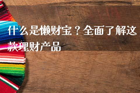 什么是懒财宝？全面了解这款理财产品_https://wap.lxcailiao.com_财务管理_第1张