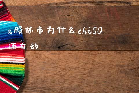 a股休市为什么chi50还在动_https://wap.lxcailiao.com_融资担保_第1张