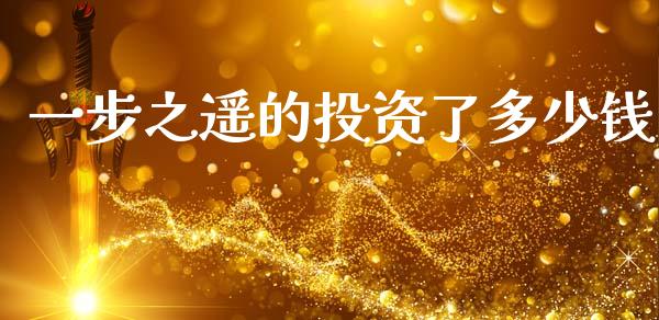 一步之遥的投资了多少钱_https://wap.lxcailiao.com_财务管理_第1张