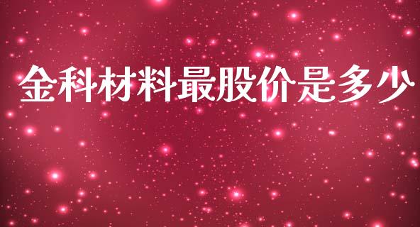 金科材料最股价是多少_https://wap.lxcailiao.com_股权投资_第1张