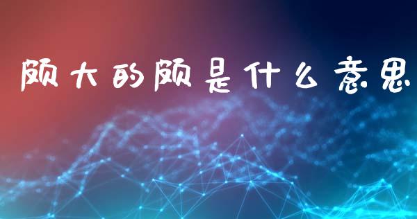 颇大的颇是什么意思_https://wap.lxcailiao.com_股权投资_第1张