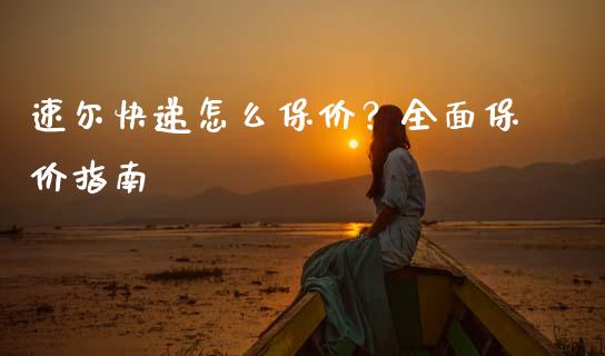 速尔快递怎么保价？全面保价指南_https://wap.lxcailiao.com_财务管理_第1张