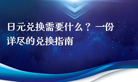 日元兑换需要什么？ 一份详尽的兑换指南_https://wap.lxcailiao.com_金融监管_第1张