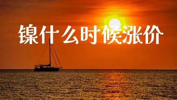 镍什么时候涨价_https://wap.lxcailiao.com_融资担保_第1张