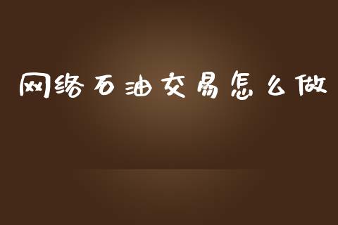 网络石油交易怎么做_https://wap.lxcailiao.com_财务管理_第1张