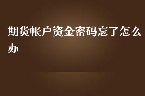 期货帐户资金密码忘了怎么办_https://wap.lxcailiao.com_金融监管_第1张