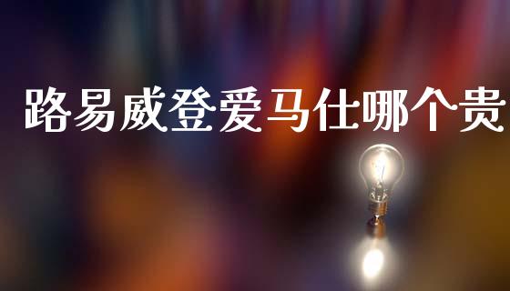 路易威登爱马仕哪个贵_https://wap.lxcailiao.com_财务管理_第1张