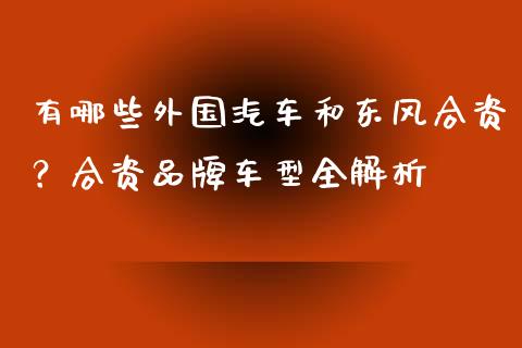 有哪些外国汽车和东风合资？合资品牌车型全解析_https://wap.lxcailiao.com_股权投资_第1张
