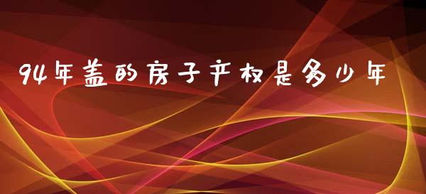 94年盖的房子产权是多少年_https://wap.lxcailiao.com_融资担保_第1张