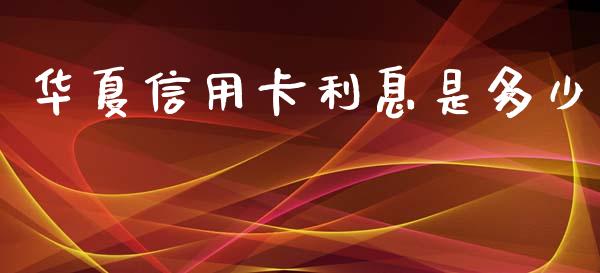 华夏信用卡利息是多少_https://wap.lxcailiao.com_财务管理_第1张