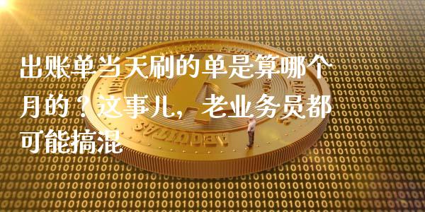 出账单当天刷的单是算哪个月的？这事儿，老业务员都可能搞混_https://wap.lxcailiao.com_股权投资_第1张