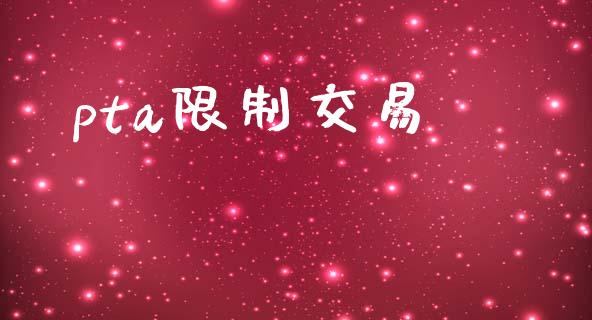 pta限制交易_https://wap.lxcailiao.com_金融监管_第1张