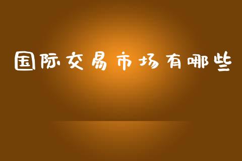 国际交易市场有哪些_https://wap.lxcailiao.com_股权投资_第1张