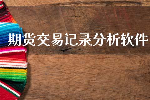 期货交易记录分析软件_https://wap.lxcailiao.com_金融监管_第1张