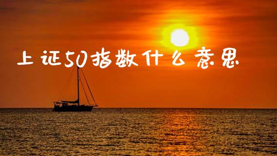 上证50指数什么意思_https://wap.lxcailiao.com_金融监管_第1张