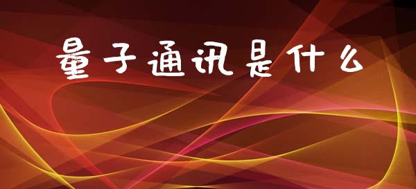 量子通讯是什么_https://wap.lxcailiao.com_金融监管_第1张