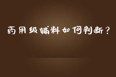 药用级辅料如何判断?_财务管理_第1张_金融监管_融资担保_财务管理_股权投资 药用级辅料如何判断?_https://wap.lxcailiao.com_财务管理_第1张