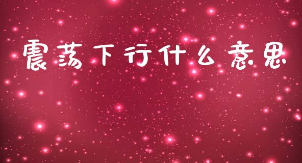 震荡下行什么意思_https://wap.lxcailiao.com_金融监管_第1张