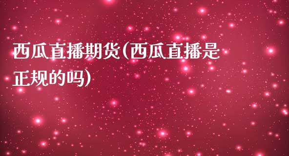 西瓜直播期货(西瓜直播是正规的吗)_https://wap.lxcailiao.com_金融监管_第1张