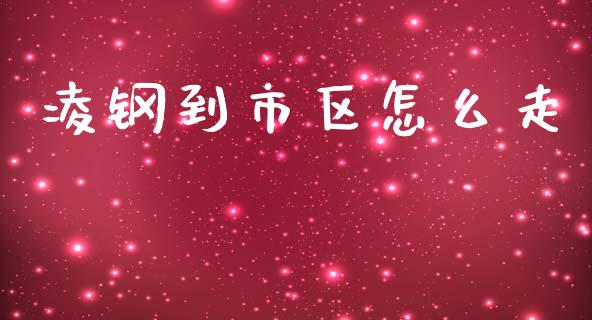 凌钢到市区怎么走_https://wap.lxcailiao.com_财务管理_第1张