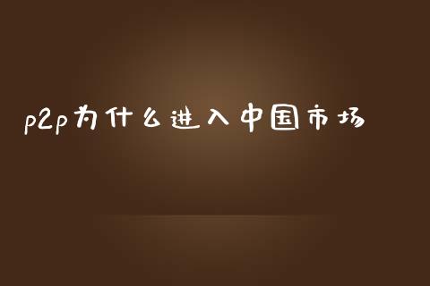 p2p为什么进入中国市场_https://wap.lxcailiao.com_融资担保_第1张