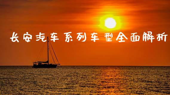 长安汽车系列车型全面解析_https://wap.lxcailiao.com_财务管理_第1张