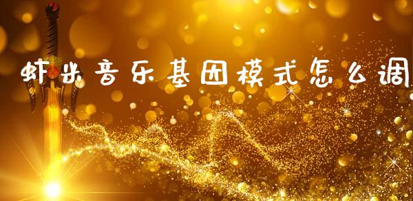 虾米音乐基因模式怎么调_https://wap.lxcailiao.com_股权投资_第1张
