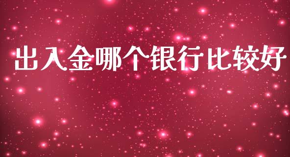 出入金哪个银行比较好_https://wap.lxcailiao.com_融资担保_第1张