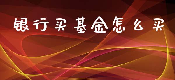 银行买基金怎么买_https://wap.lxcailiao.com_股权投资_第1张